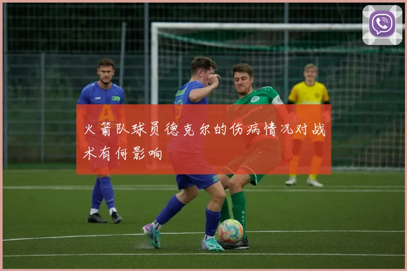 火箭队球员德克尔的伤病情况对战术有何影响