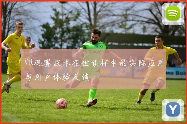 VR观赛技术在世俱杯中的实际应用与用户体验反馈