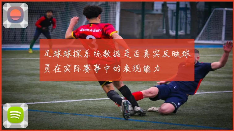 足球球探系统数据是否真实反映球员在实际赛事中的表现能力